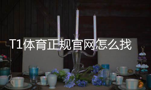 T1体育正规官网怎么找?官方入口、安全验证与使用指南
