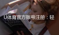 U体育官方账号注册：轻松完成注册畅享顶级体育投注体验
