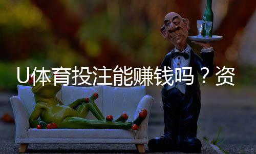 U体育投注能赚钱吗?资深玩家揭秘稳定盈利的三大技巧