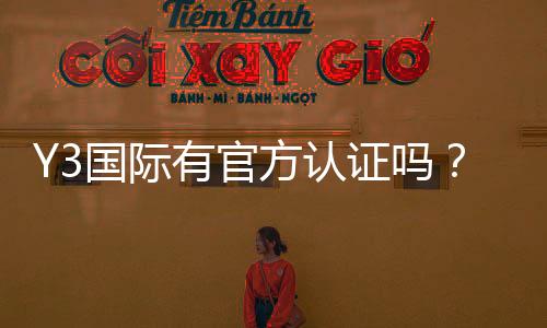 Y3国际有官方认证吗?官方资质真相与快速验证方法