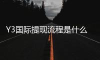 Y3国际提现流程是什么？新手必看提现步骤、到账时长与常见问题解析