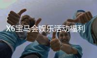 X6宝马会娱乐活动福利：畅享豪华礼遇与惊喜彩金盛宴