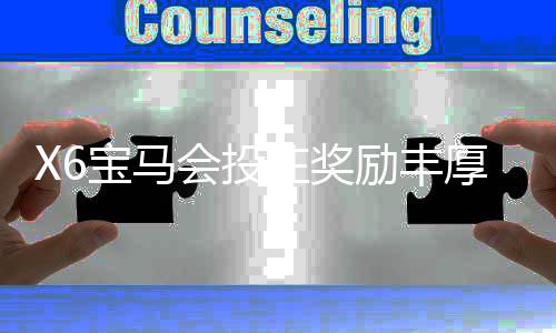 X6宝马会投注奖励丰厚吗？深度解析高回报活动与玩家实测体验