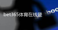 bet365体育在线登录怎么操作？新手注册与登录完整指南