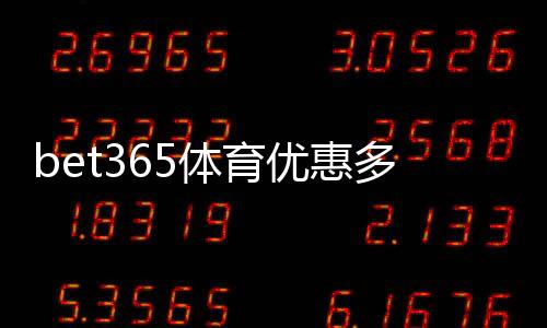 bet365体育优惠多吗？最新优惠活动、领取攻略与新手专享福利解析