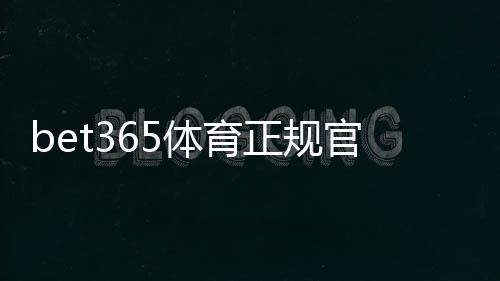 bet365体育正规官网可靠吗？官方入口识别、注册与安全投注攻略