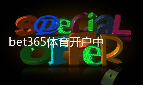 bet365体育开户中心怎么开户？新手注册流程、验证与安全注意事项详解