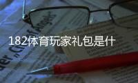 182体育玩家礼包是什么？领取步骤、奖励内容与新手使用攻略