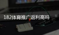 182体育推广返利高吗？真实返利比例、收益测算与风险提示