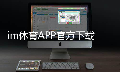 im体育APP官方下载通道:轻松获取官方正版畅享顶级体育投注体验
