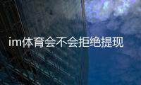 im体育会不会拒绝提现？深度解析平台出款规则与防冻技巧