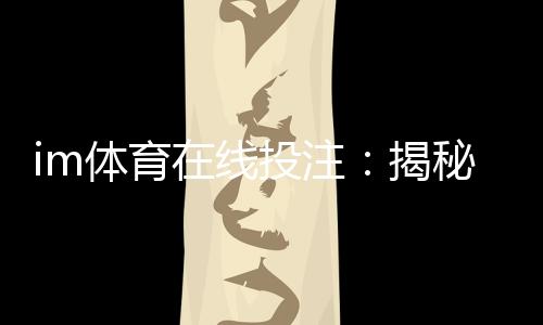 im体育在线投注：揭秘高胜率玩家的实战技巧与策略