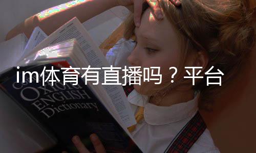 im体育有直播吗?平台赛事直播全解析与观看指南
