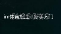 im体育投注：新手入门指南与实战技巧分享