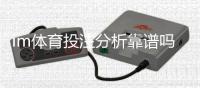 im体育投注分析靠谱吗？资深玩家揭秘平台真实体验