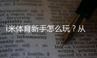 i米体育新手怎么玩？从注册到实战的完整入门指南