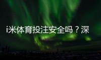 i米体育投注安全吗？深度解析平台资质与玩家实测体验