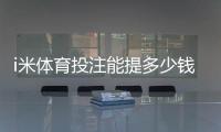 i米体育投注能提多少钱？提现额度、手续费与到账时间详解