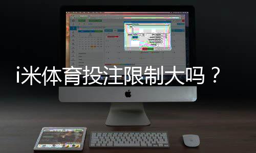 i米体育投注限制大吗?平台规则与额度调整深度解析