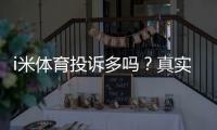 i米体育投诉多吗？真实用户反馈与投诉渠道解析