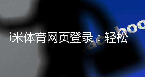 i米体育网页登录:轻松畅玩体育投注的终极指南