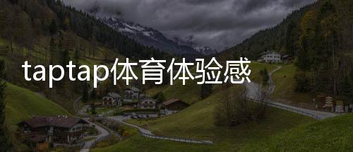 taptap体育体验感怎么样？界面、流畅度与赛事资源深度评测