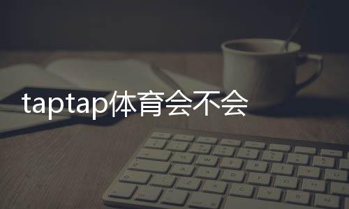 taptap体育会不会黑号?真相解析、风险识别与防封实用攻略