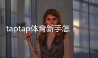 taptap体育新手怎么玩？注册、充值、投注与玩法技巧快速上手