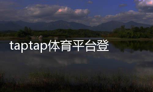 taptap体育平台登录怎么操作？最新注册、登录步骤与常见问题快速解决