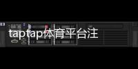 taptap体育平台注册怎么做？新手注册流程与常见问题全解析